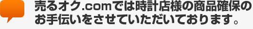 売るオク.comでは時計店様の商品確保のお⼿伝いをさせていただいております。